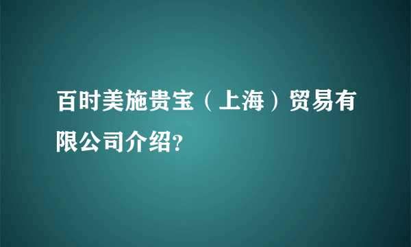 百时美施贵宝（上海）贸易有限公司介绍？