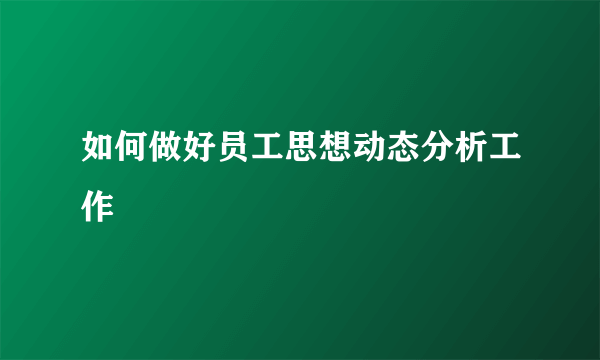 如何做好员工思想动态分析工作