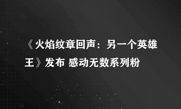 《火焰纹章回声：另一个英雄王》发布 感动无数系列粉