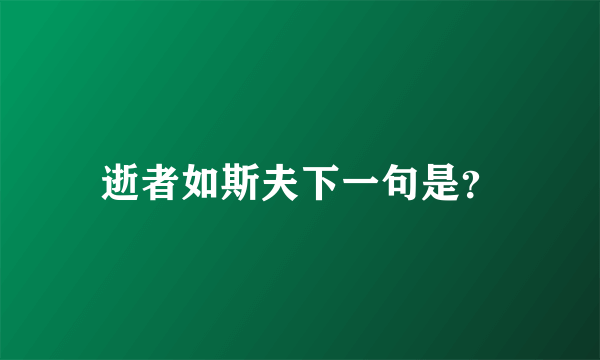 逝者如斯夫下一句是？