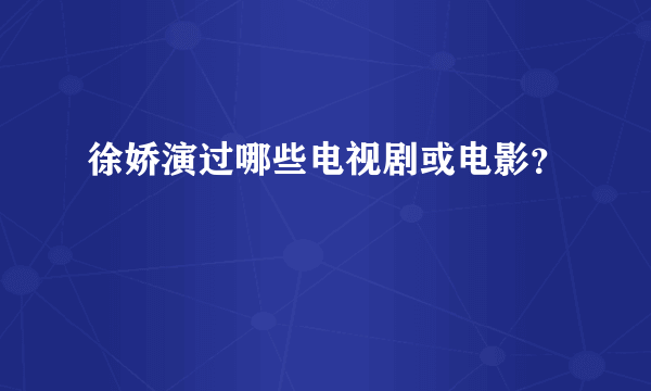 徐娇演过哪些电视剧或电影？