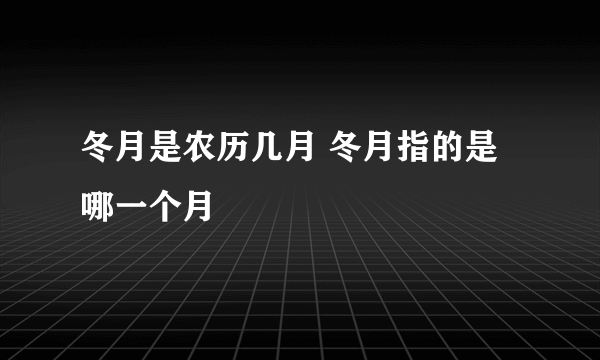 冬月是农历几月 冬月指的是哪一个月