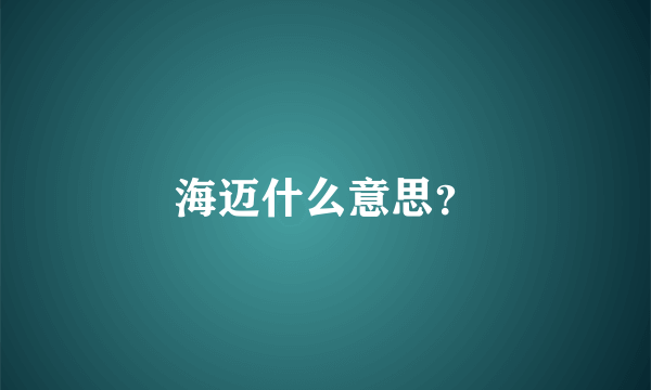 海迈什么意思？