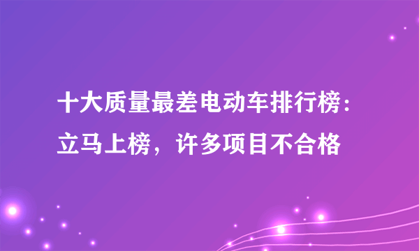 十大质量最差电动车排行榜：立马上榜，许多项目不合格