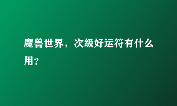 魔兽世界，次级好运符有什么用？