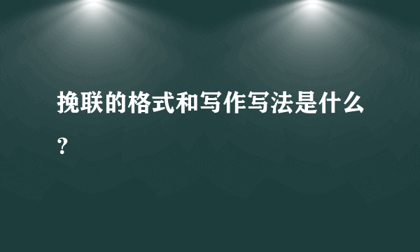 挽联的格式和写作写法是什么？