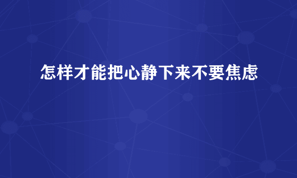 怎样才能把心静下来不要焦虑