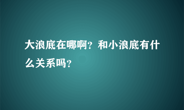 大浪底在哪啊？和小浪底有什么关系吗？