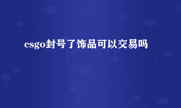 csgo封号了饰品可以交易吗