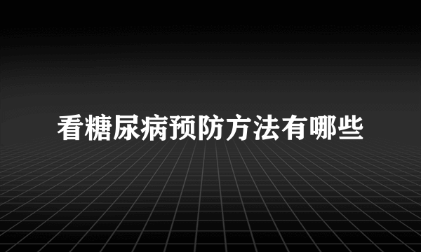 看糖尿病预防方法有哪些