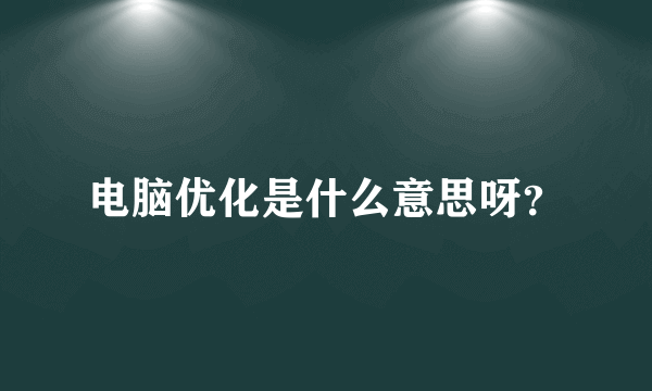 电脑优化是什么意思呀？