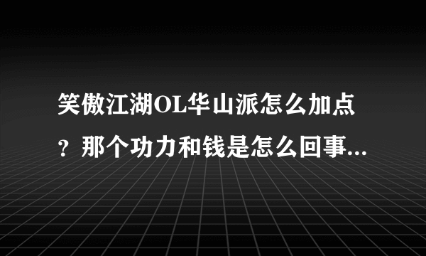 笑傲江湖OL华山派怎么加点？那个功力和钱是怎么回事儿。需要一定的套路加么？还是瞎加大神们帮帮忙