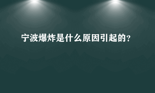 宁波爆炸是什么原因引起的？