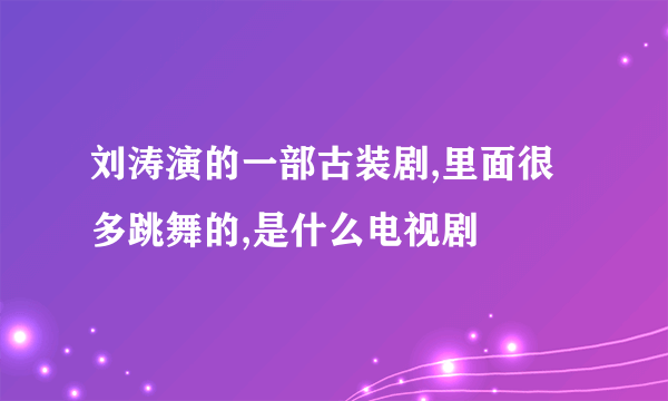 刘涛演的一部古装剧,里面很多跳舞的,是什么电视剧