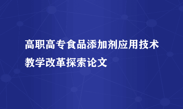 高职高专食品添加剂应用技术教学改革探索论文