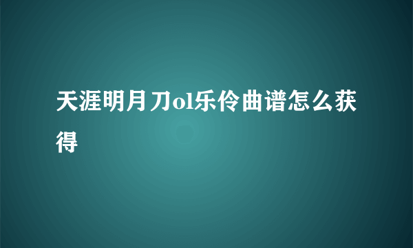 天涯明月刀ol乐伶曲谱怎么获得