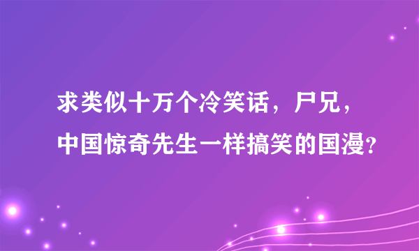 求类似十万个冷笑话，尸兄，中国惊奇先生一样搞笑的国漫？