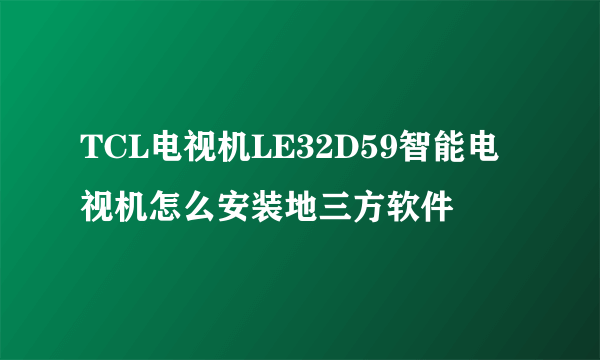 TCL电视机LE32D59智能电视机怎么安装地三方软件