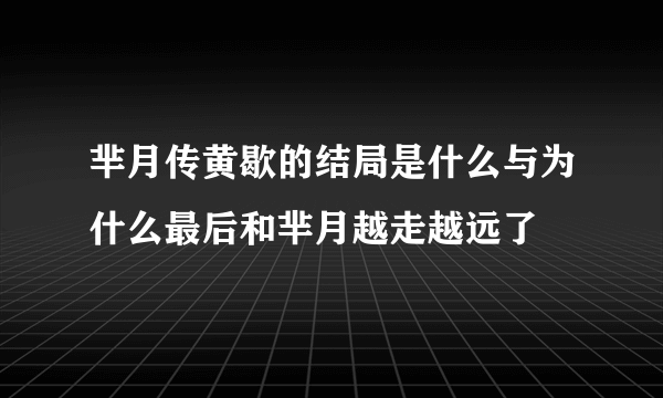 芈月传黄歇的结局是什么与为什么最后和芈月越走越远了