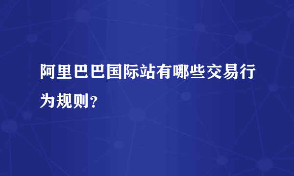 阿里巴巴国际站有哪些交易行为规则？