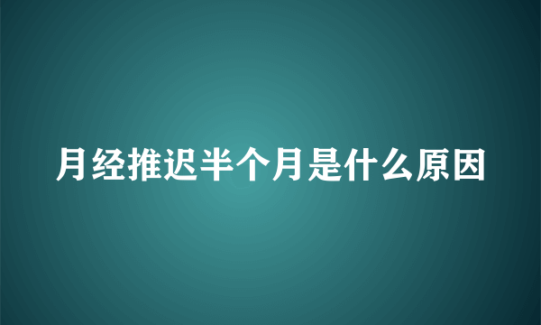 月经推迟半个月是什么原因