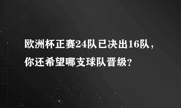 欧洲杯正赛24队已决出16队，你还希望哪支球队晋级？