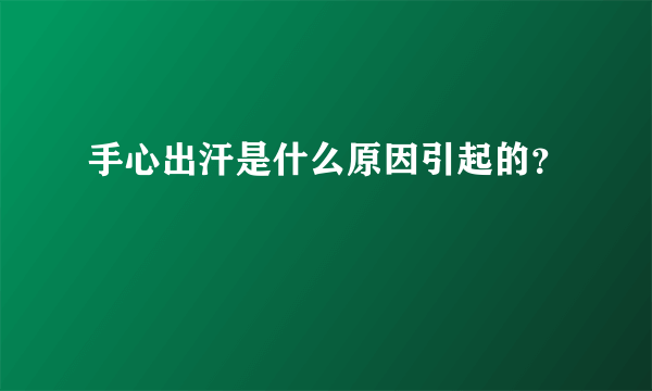 手心出汗是什么原因引起的？