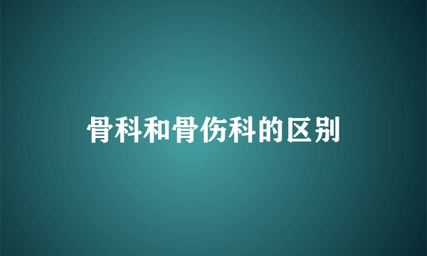 骨科和骨伤科的区别