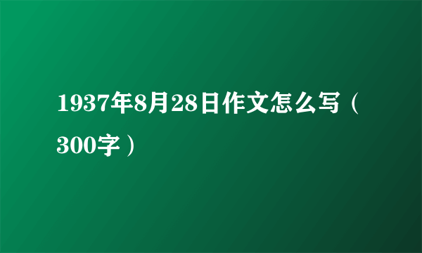 1937年8月28日作文怎么写（300字）