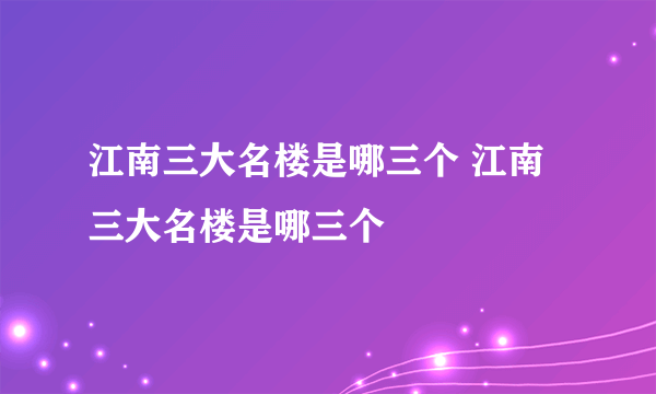 江南三大名楼是哪三个 江南三大名楼是哪三个