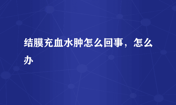 结膜充血水肿怎么回事，怎么办