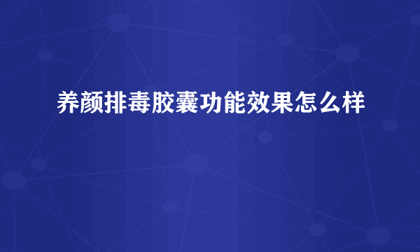 养颜排毒胶囊功能效果怎么样