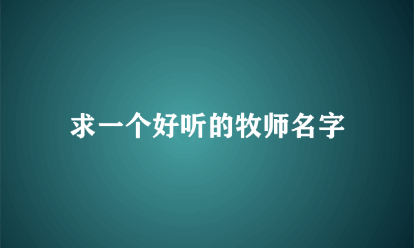 求一个好听的牧师名字