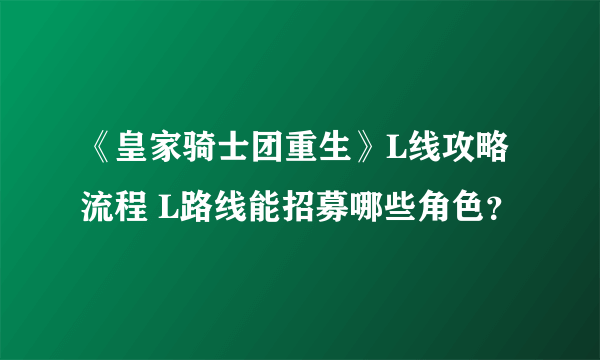 《皇家骑士团重生》L线攻略流程 L路线能招募哪些角色？