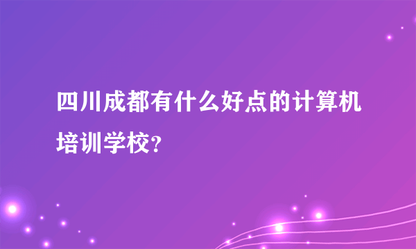 四川成都有什么好点的计算机培训学校？