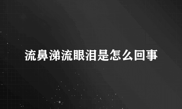 流鼻涕流眼泪是怎么回事