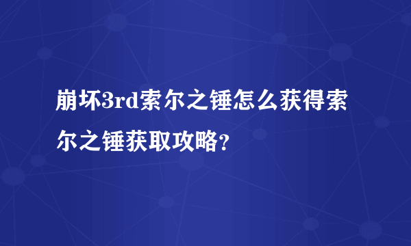 崩坏3rd索尔之锤怎么获得索尔之锤获取攻略？