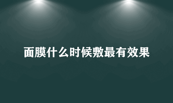 面膜什么时候敷最有效果