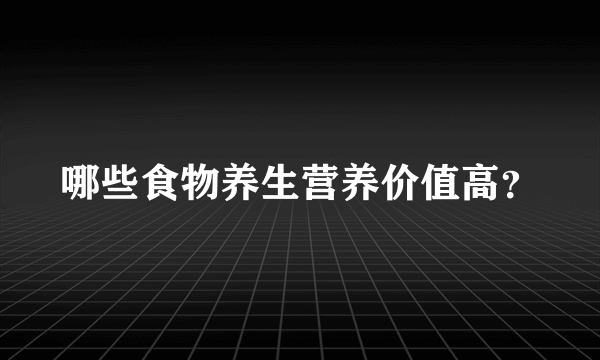 哪些食物养生营养价值高？