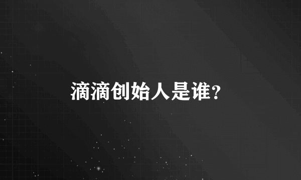 滴滴创始人是谁？