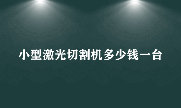 小型激光切割机多少钱一台