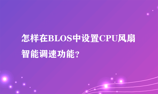 怎样在BLOS中设置CPU风扇智能调速功能？