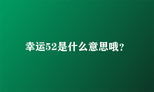 幸运52是什么意思哦？