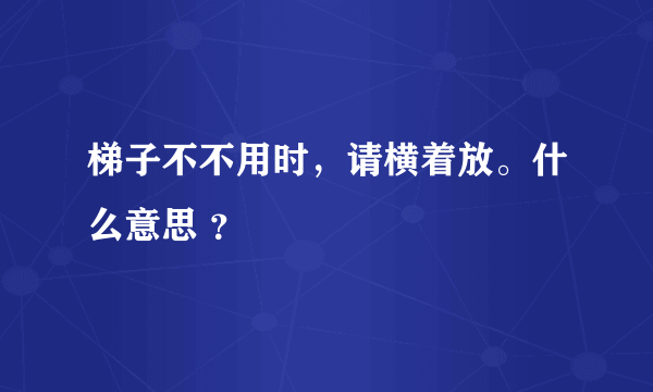 梯子不不用时，请横着放。什么意思 ？