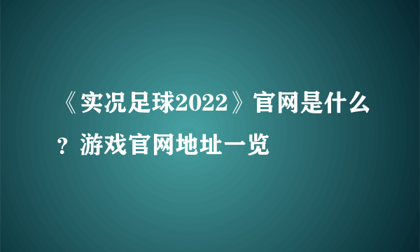 《实况足球2022》官网是什么？游戏官网地址一览