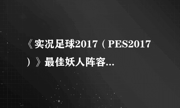 《实况足球2017（PES2017）》最佳妖人阵容推荐 即插即用