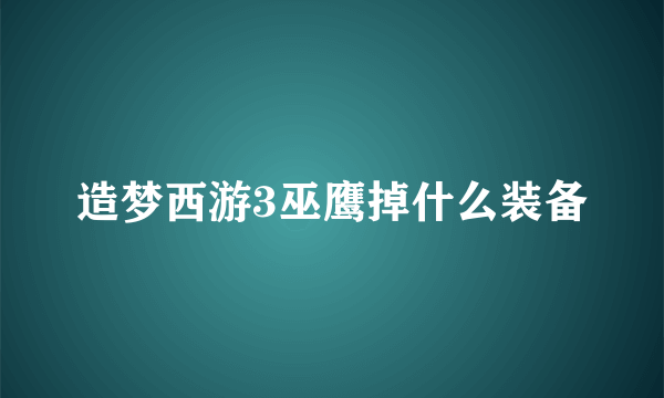 造梦西游3巫鹰掉什么装备