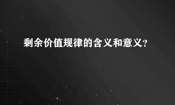 剩余价值规律的含义和意义？