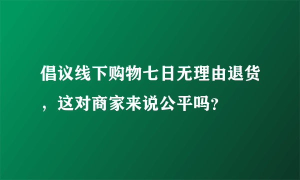 倡议线下购物七日无理由退货，这对商家来说公平吗？