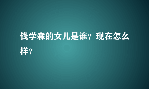 钱学森的女儿是谁？现在怎么样？